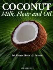 Coconut Milk, Flour and Oil 50 Recipes Under 30 Minutes! Sarah Niles