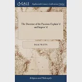 The Doctrine of the Passions Explain’d and Improv’d: Or, a Brief and Comprehensive Scheme of the Natural Affections ... To Which are Subjoin’d Moral a