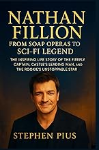 NATHAN FILLION: From Soap Operas To Sci-fi Legend: The Inspiring Life Story of the Firefly Captain, 