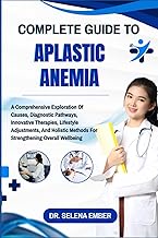 COMPLETE GUIDE TO APLASTIC ANEMIA: A Comprehensive Exploration Of Causes, Diagnostic Pathways, Innov