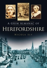 A Grim Almanac of Herefordshire Nicola Sly