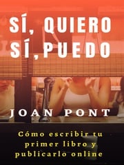 Sí, quiero. Sí, puedo. Cómo escribir tu primer libro y publicarlo online. JOAN PONT GALMÉS