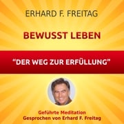 Bewusst leben - Der Weg zur Erfüllung Erhard F. Freitag
