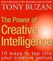The Power of Creative Intelligence: 10 ways to tap into your creative genius Tony Buzan