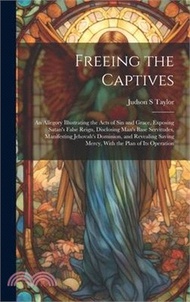 Freeing the Captives: An Allegory Illustrating the Acts of Sin and Grace, Exposing Satan's False Reign, Disclosing Man's Base Servitudes, Ma