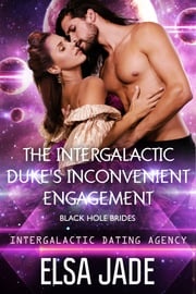 The Intergalactic Duke's Inconvenient Engagement: Black Hole Brides #1 Elsa Jade