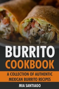 Burrito Cookbook: A Collection of Authentic Mexican Burrito Recipes【電子書籍】[ Mia Santiago ]