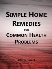 Simple Home Remedies for Common Health Problems Kathy Smart