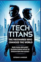 Tech Titans: The Visionaries Who Changed the World: Elon Musk and Larry Ellison’s Bold Paths to Inno