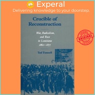 Crucible of Reconstruction : War, Radicalism, and Race in Louisiana, 1862-1877 by Ted Tunnell (US ed