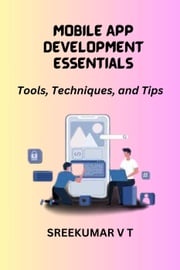 Mobile App Development Essentials: Tools, Techniques, and Tips SREEKUMAR V T