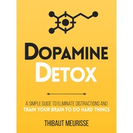 Dopamine Detox : A Short Guide to Remove Distractions and Get Your Brain to Do Hard Things