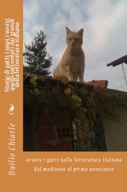 Storie di gatti: i miei, i vostri, quelli raccontati dai grandi della letteratura italiana ovvero i gatti nella letteratura italiana dal medioevo al primo novecento Duilio Chiarle