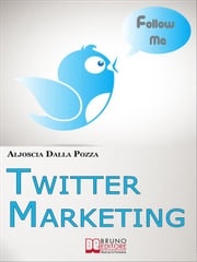 Twitter Marketing. Come Fare Business con Twitter e Promuovere il Tuo Brand Attraverso i Social. (Ebook Italiano - Anteprima Gratis) ALJOSCIA DALLA POZZA