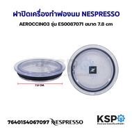 ฝาปิดเครื่องทำฟองนม NESPRESSO AEROCCINO3 รุ่น ES0087071 ขนาด 7.8cm (แท้) อะไหล่เครื่องชงกาแฟ