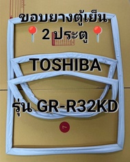 ขอบยางตู้เย็นToshiba (โตชิบา) รุ่นGR-R32KD ขอบยางตู้เย็น 2 ประตู
