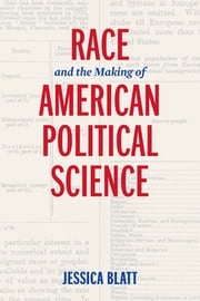 Race and the Making of American Political Science Jessica Blatt