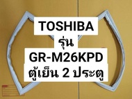 ขอบยางตู้เย็นโตชิบ้า TOSHIBA รุ่น GR-M26KPD ตู้เย็น 2 ประตู ขอบล่าง