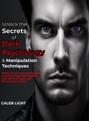 Unlock the Secrets of Dark Psychology &amp; Manipulation Techniques Caleb Light