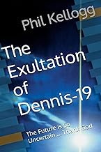 The Exultation of Dennis-19: The Future is So Uncertain.... Thank God