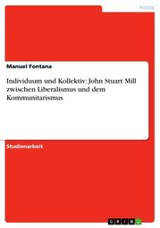 Individuum und Kollektiv: John Stuart Mill zwischen Liberalismus und dem Kommunitarismus Manuel Fontana