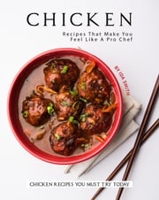 Chicken Recipes That Make You Feel Like A Pro Chef: Chicken Recipes You Must Try Today Ida Smith