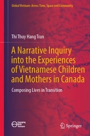 A Narrative Inquiry into the Experiences of Vietnamese Children and Mothers in Canada Thi Thuy Hang Tran