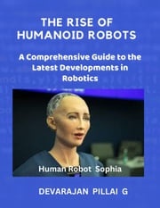 The Rise of Humanoid Robots: A Comprehensive Guide to the Latest Developments in Robotics DEVARAJAN PILLAI G