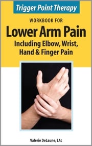 Trigger Point Therapy Workbook for Lower Arm Pain including Elbow, Wrist, Hand &amp; Finger Pain Valerie DeLaune