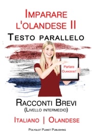 Imparare l'olandese II - Testo parallelo - Racconti Brevi (Livello intermedio) Italiano - Olandese Polyglot Planet Publishing