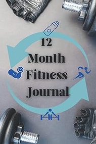 12 Month Fitness Journal - Gym, Fitness, and Training Diary - 12 Month Log To Record and Track Your