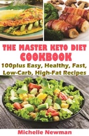 The Master Keto Diet cookbook: 100plus Easy, Healthy, Fast, Low-Carb, High-Fat Recipes Michelle Newman