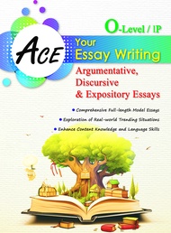 Ace Your Essay Writing (O-Level/IP) Argumentative Discursive and Expository Essays
