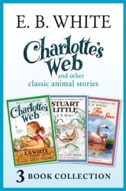 Charlotte’s Web and other classic animal stories: Charlotte’s Web, The Trumpet of the Swan, Stuart Little E. B. White