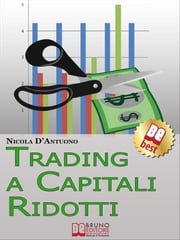 Trading A Capitali Ridotti. Investire in Borsa e Diventare un Mini Day-Trader con 10.000 euro. (Ebook Italiano - Anteprima Gratis) Nicola D’Antuono