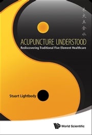 Acupuncture Understood: Rediscovering Traditional Five Element Healthcare Stuart T Lightbody