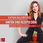 Hinten sind Rezepte drin - Geschichten, die Männern nie passieren würden Katrin Bauerfeind