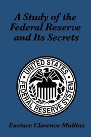 A Study of the Federal Reserve and its Secrets Eustace Clarence Mullins