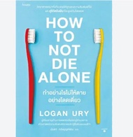 How to Not Die Alone ทำอย่างไรไม่ให้ตายอย่างโดดเดี่ยว ผู้เขียน: Logan Ury