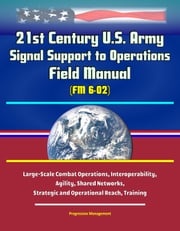 21st Century U.S. Army Signal Support to Operations Field Manual (FM 6-02) - Large-Scale Combat Operations, Interoperability, Agility, Shared Networks, Strategic and Operational Reach, Training Progressive Management