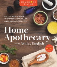 Homemade Living: Home Apothecary with Ashley English: All You Need to Know to Create Natural Health 
