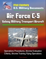21st Century U.S. Military Documents: Air Force C-5 Galaxy Military Transport Aircraft - Operations Procedures, Aircrew Evaluation Criteria, Aircrew Training Flying Operations Progressive Management