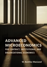 Advanced Microeconomics for Contract, Institutional, and Organizational Economics W. Bentley MacLeod