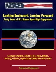 Looking Backward, Looking Forward: Forty Years of U.S. Human Spaceflight Symposium - Essays on Apollo, Shuttle, ISS, Mars, Ethics, Safety, Science, Exploration (NASA SP-2002-4107) Progressive Management