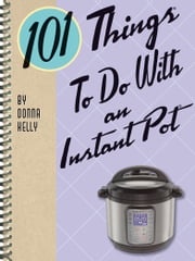 101 Things To Do With an Instant Pot Donna Kelly