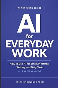 AI for Everyday Work: How to Use AI for Email, Meetings, Writing, and Daily Tasks - A Practical Guid