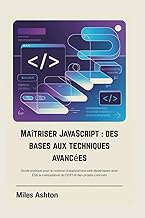 Maîtriser JavaScript : des bases aux techniques avancées: Guide pratique pour la création d'applicat