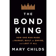 The Bond King How One Man Made a Market, Built AN Empire, and Lost It All (Mary Childs)