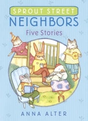 Sprout Street Neighbors: Five Stories Anna Alter