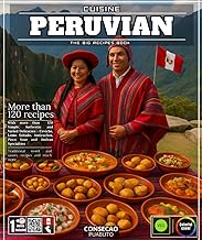 Peruvian Cuisine: The Big recipes book with more than 120 Simple, Authentic and Varied Delicacies - 